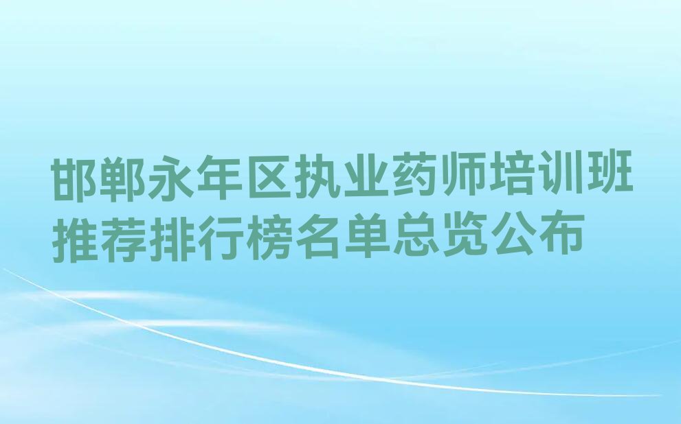 邯郸永年区执业药师培训班推荐排行榜名单总览公布