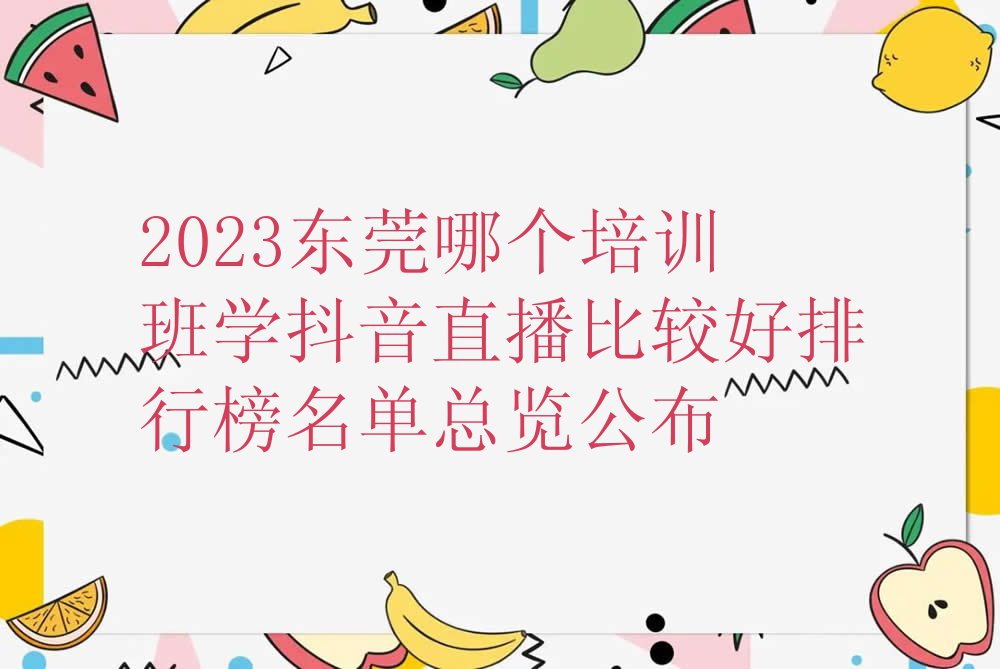 2023东莞哪个培训班学抖音直播比较好排行榜名单总览公布