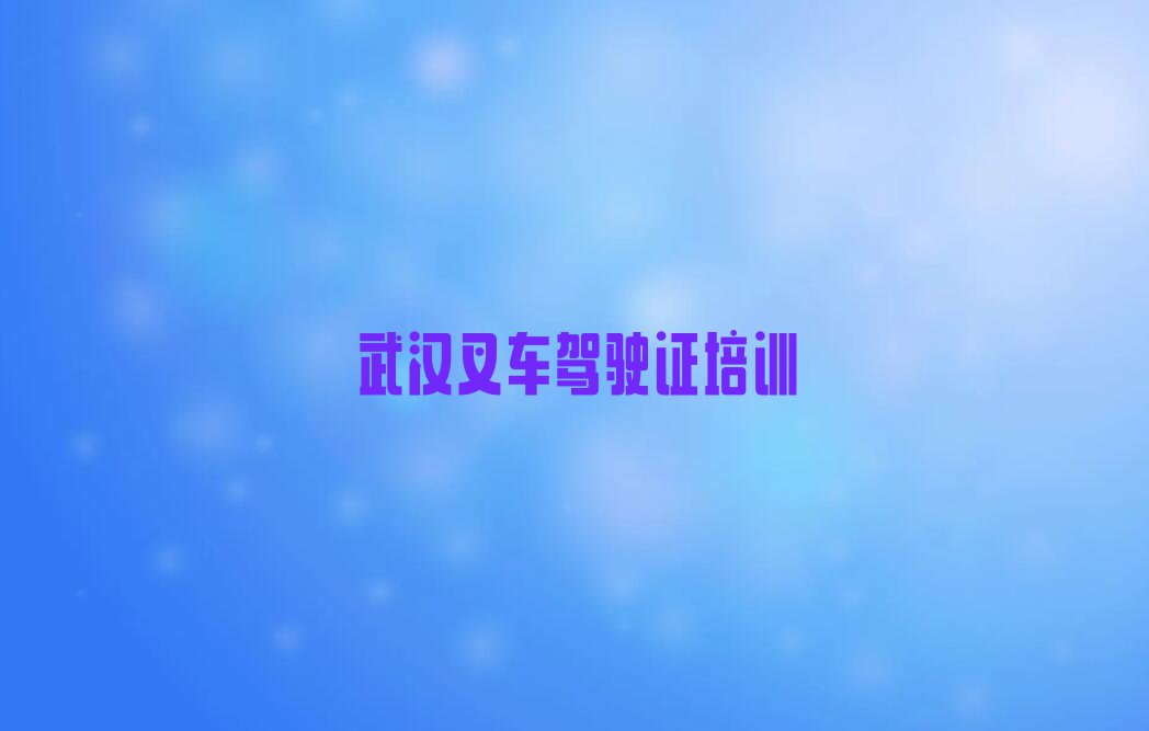 2023在武汉卓刀泉街道叉车驾驶证去哪学?排行榜名单总览公布