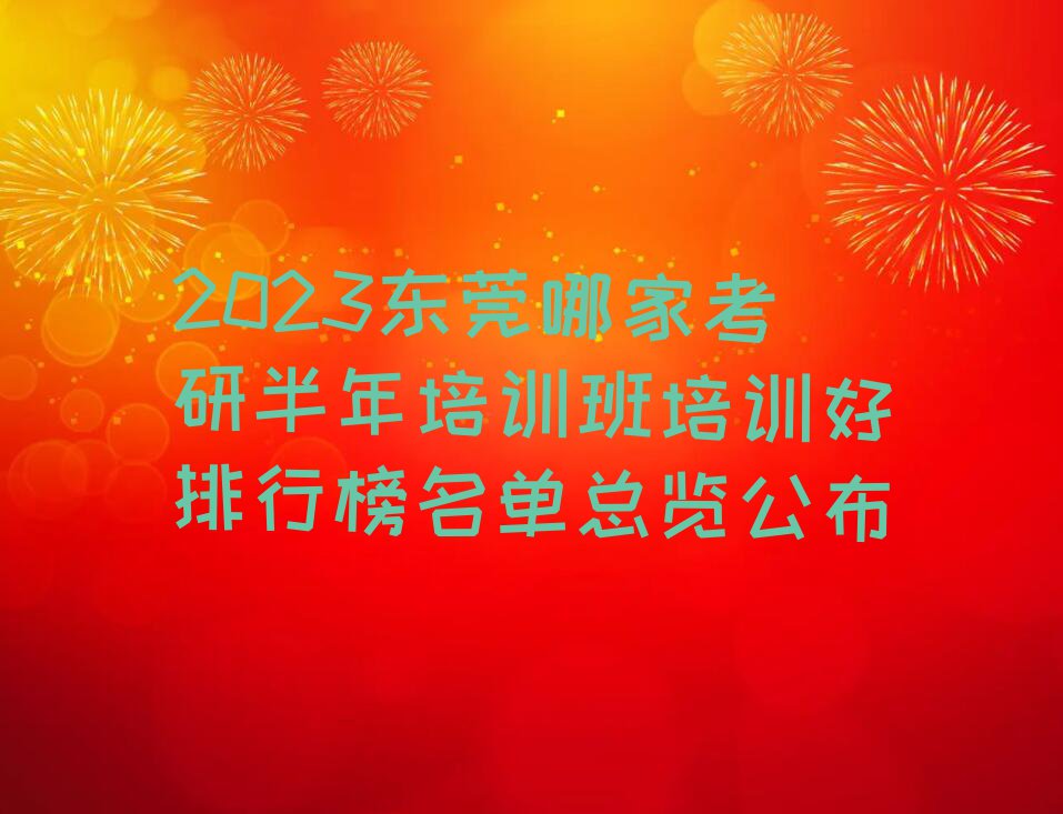 2023东莞哪家考研半年培训班培训好排行榜名单总览公布