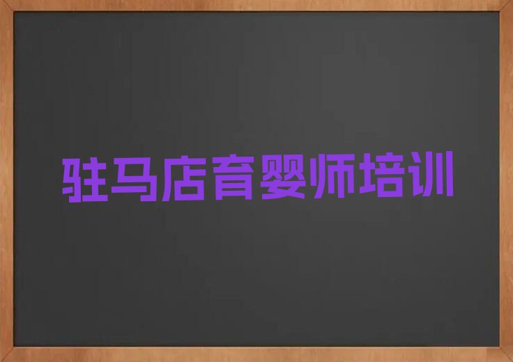 驻马店朱古洞乡附近育婴师培训班排行榜名单总览公布