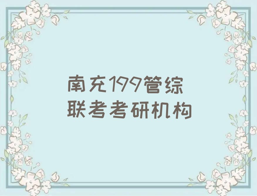 2023年南充顺庆区学199管综联考考研哪儿好排行榜榜单一览推荐