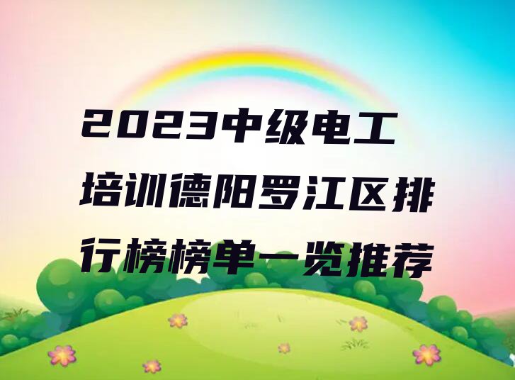 2023中级电工培训德阳罗江区排行榜榜单一览推荐