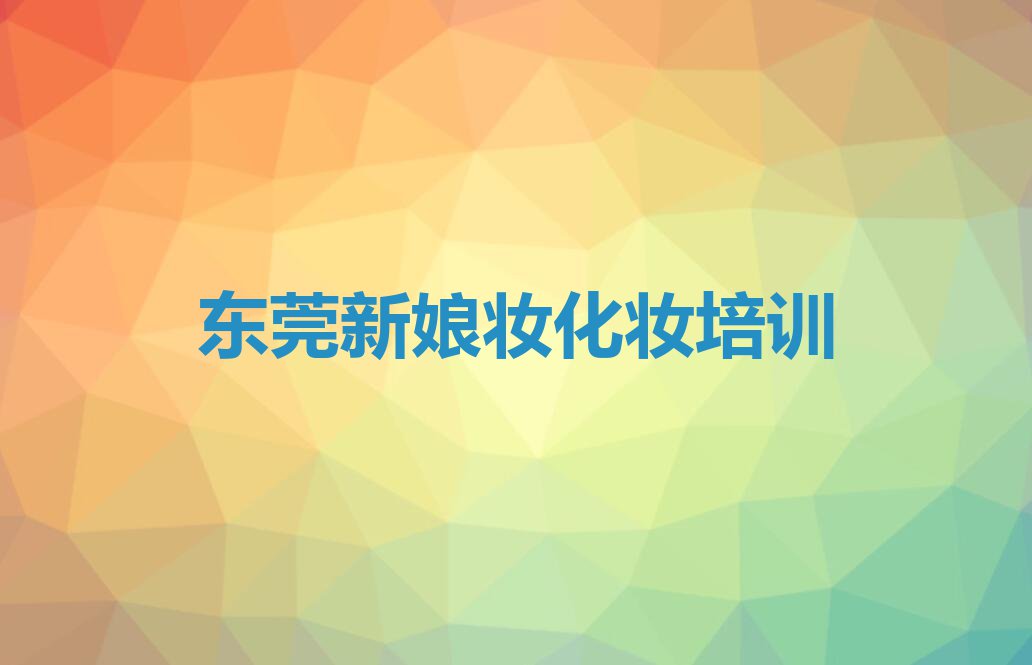 东莞松山湖新娘妆化妆快速培训班排行榜名单总览公布