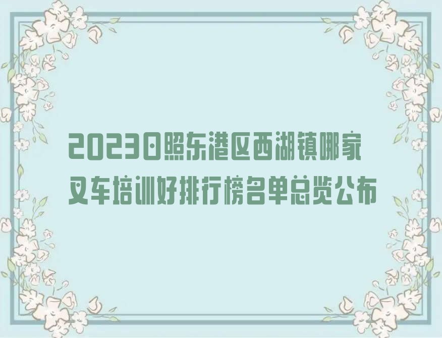 2023日照东港区西湖镇哪家叉车培训好排行榜名单总览公布