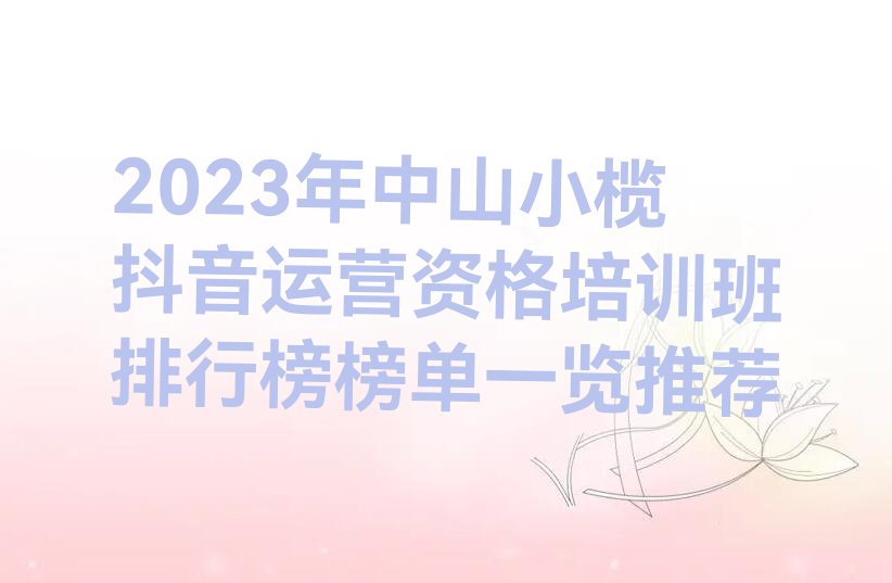 2023年中山小榄抖音运营资格培训班排行榜榜单一览推荐