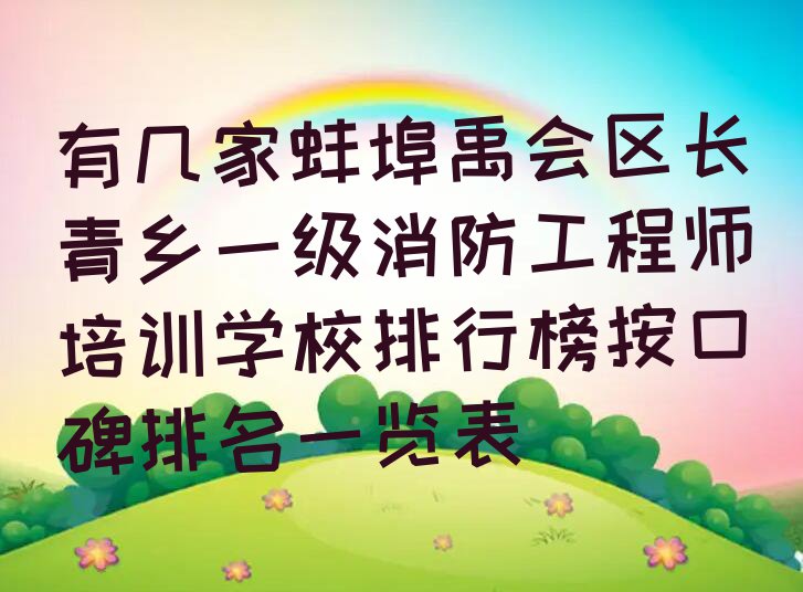 有几家蚌埠禹会区长青乡一级消防工程师培训学校排行榜按口碑排名一览表