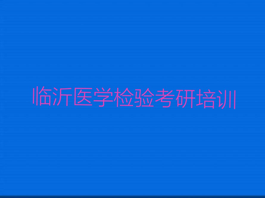 2023年临沂罗庄区医学检验考研学校推荐排行榜榜单一览推荐