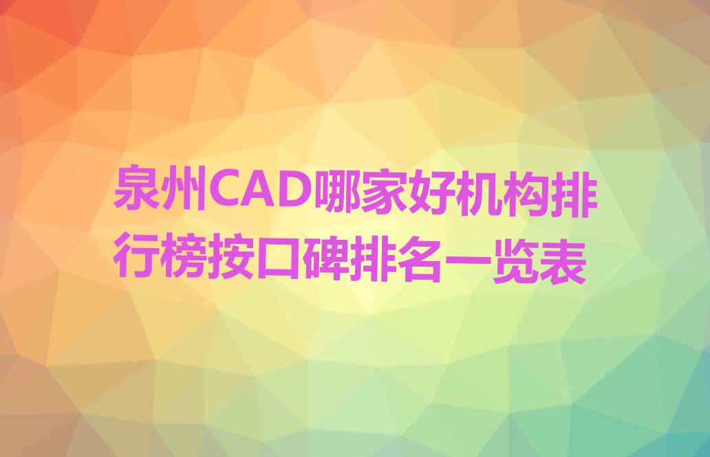 泉州CAD哪家好机构排行榜按口碑排名一览表