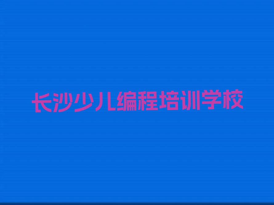 长沙雨花区读娃娃编程哪个学校好排行榜榜单一览推荐