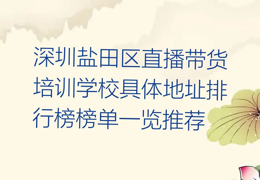 深圳盐田区直播带货培训学校具体地址排行榜榜单一览推荐