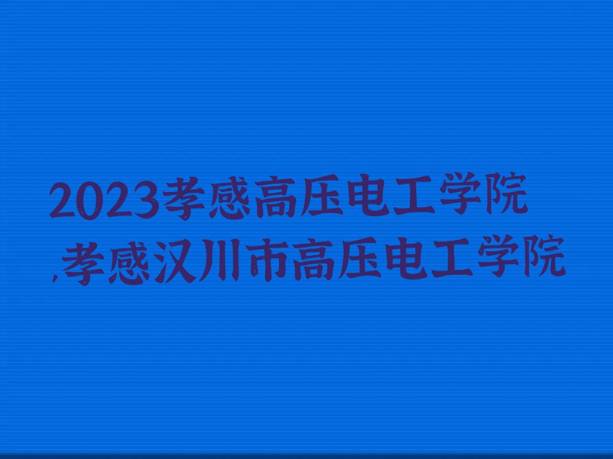 2023孝感高压电工学院,孝感汉川市高压电工学院