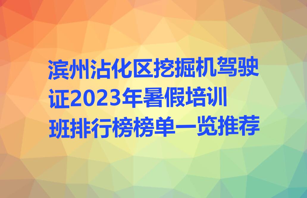 滨州沾化区挖掘机驾驶证2023年暑假培训班排行榜榜单一览推荐