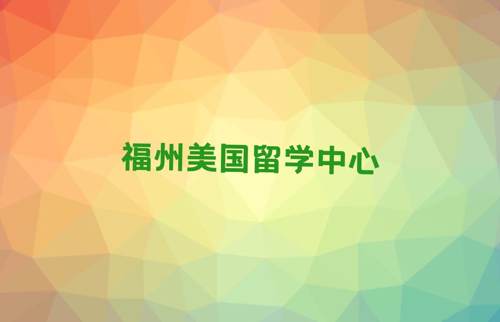 2023年福州排名前十的美国留学中介名单出炉