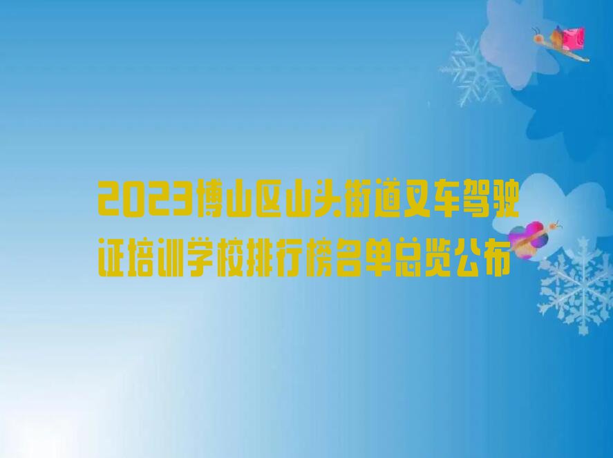 2023博山区山头街道叉车驾驶证培训学校排行榜名单总览公布