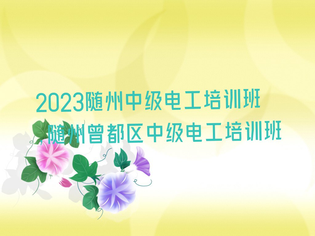 2023随州中级电工培训班,随州曾都区中级电工培训班