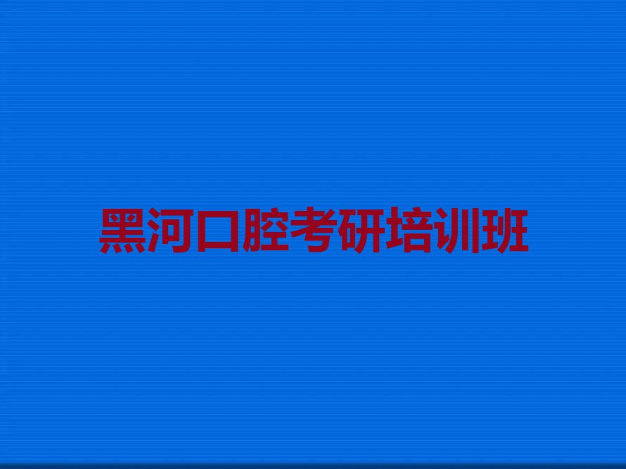 黑河爱辉区在哪里可以学口腔考研排行榜按口碑排名一览表