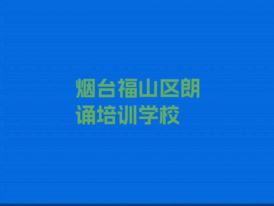 烟台福山区在哪里可以学朗诵排行榜按口碑排名一览表