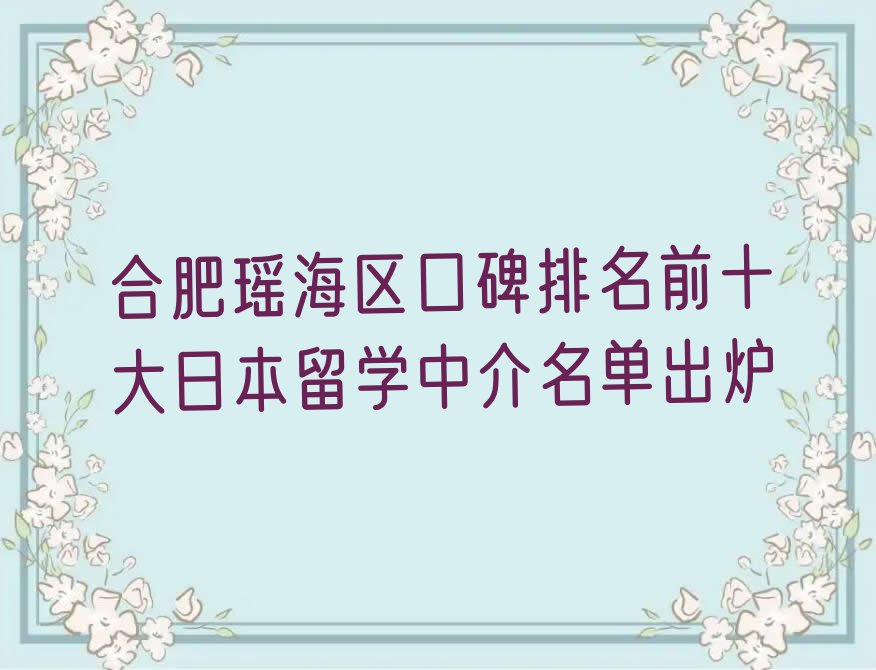 合肥瑶海区口碑排名前十大日本留学中介名单出炉