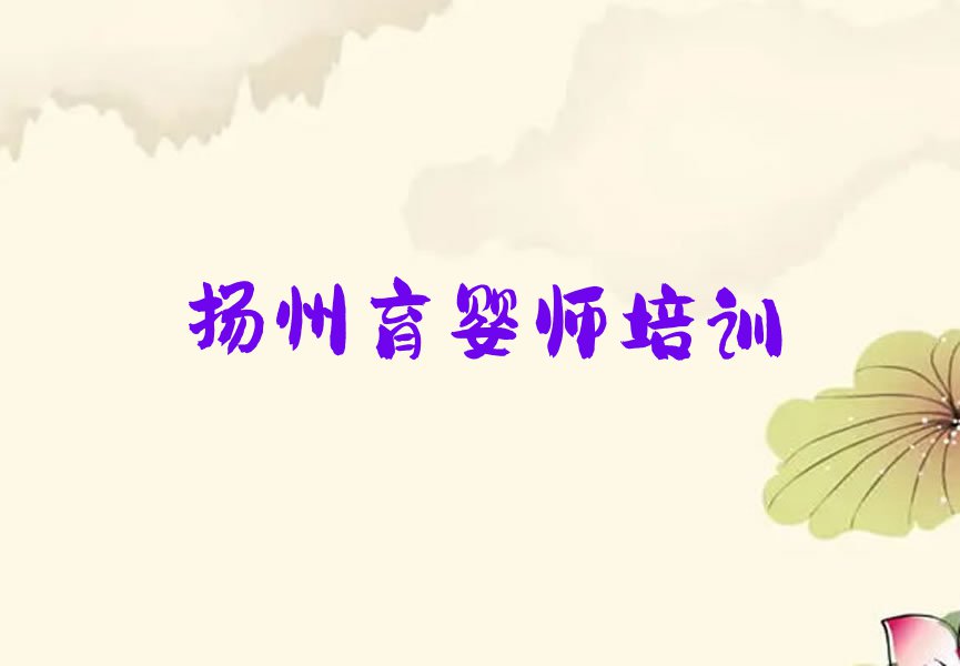 扬州邗江区江苏省扬州高新技术产业开发区育婴师培训报名机构排行榜按口碑排名一览表