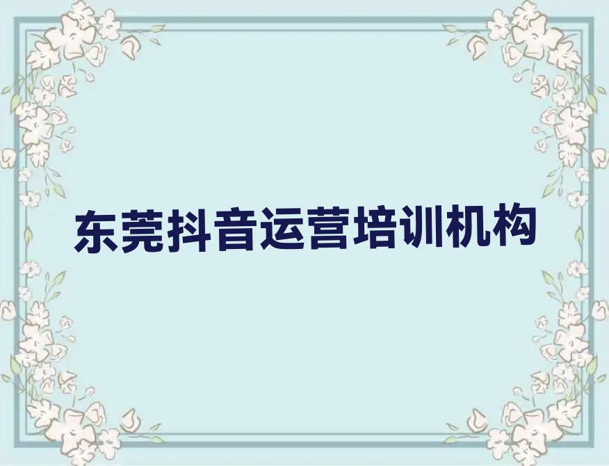 东莞厚街学抖音运营哪个培训班好排行榜榜单一览推荐