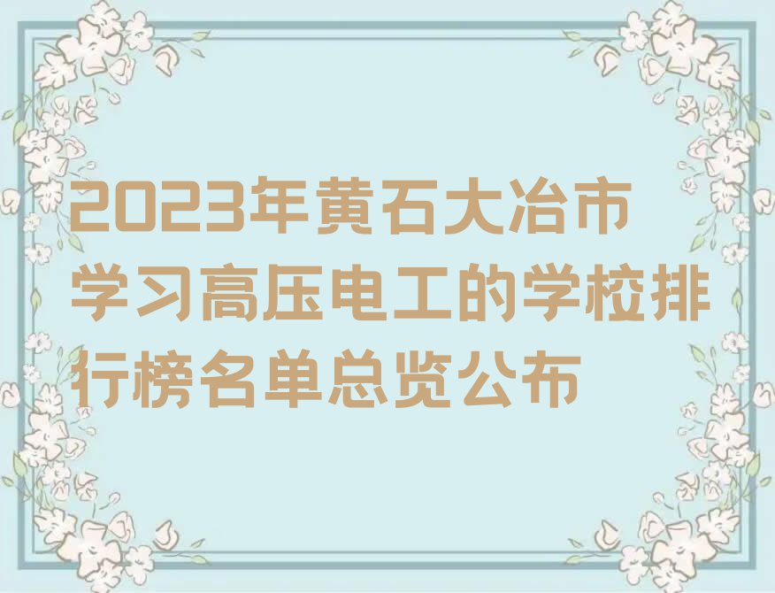 2023年黄石大冶市学习高压电工的学校排行榜名单总览公布