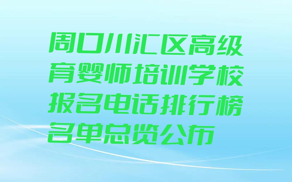 周口川汇区高级育婴师培训学校报名电话排行榜名单总览公布