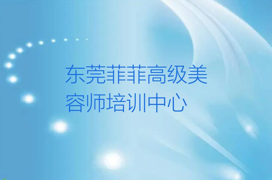 2023年东莞莞城高级美容师专业培训学校排行榜名单总览公布