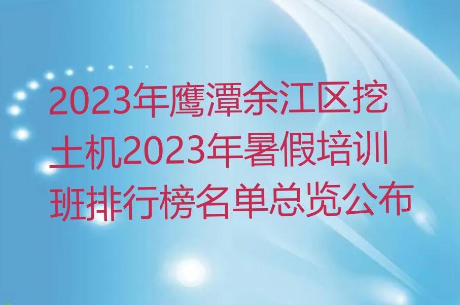 2023年鹰潭余江区挖土机2023年暑假培训班排行榜名单总览公布