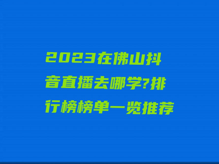 2023在佛山抖音直播去哪学?排行榜榜单一览推荐