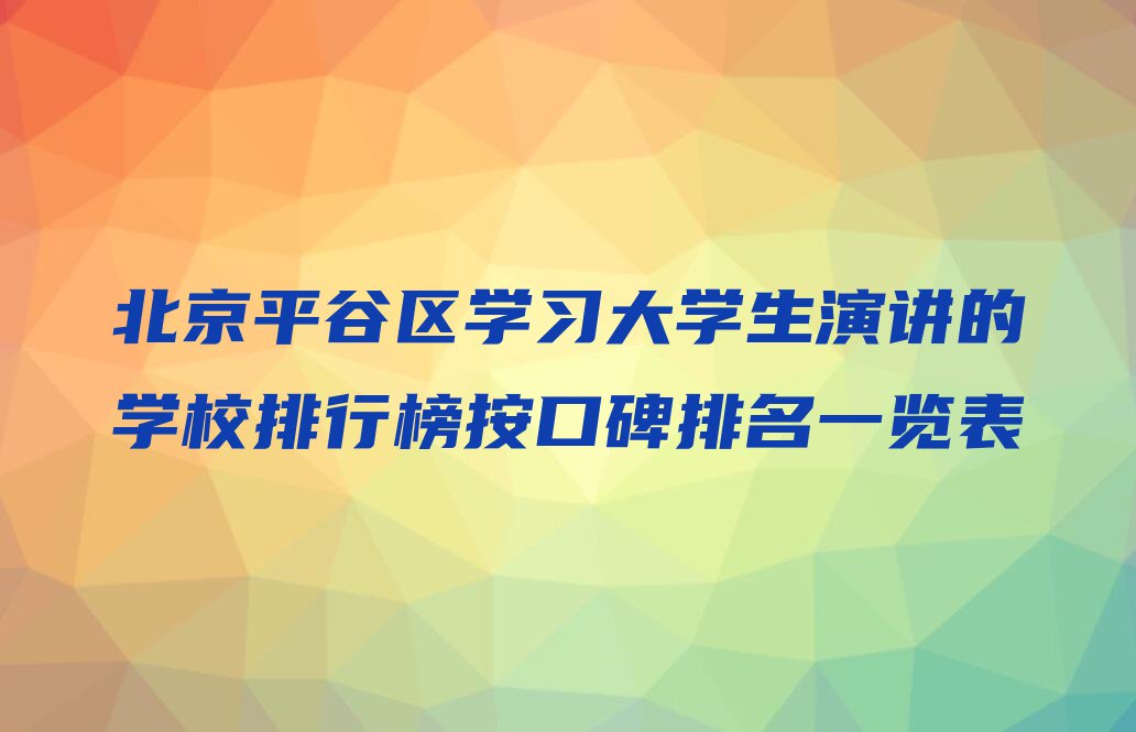 北京平谷区学习大学生演讲的学校排行榜按口碑排名一览表