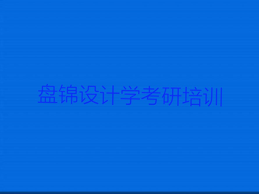 盘锦设计学考研课程培训学校排行榜榜单一览推荐