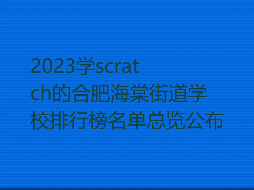 2023学scratch的合肥海棠街道学校排行榜名单总览公布