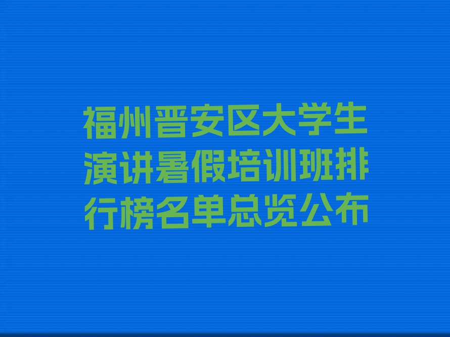 福州晋安区大学生演讲暑假培训班排行榜名单总览公布