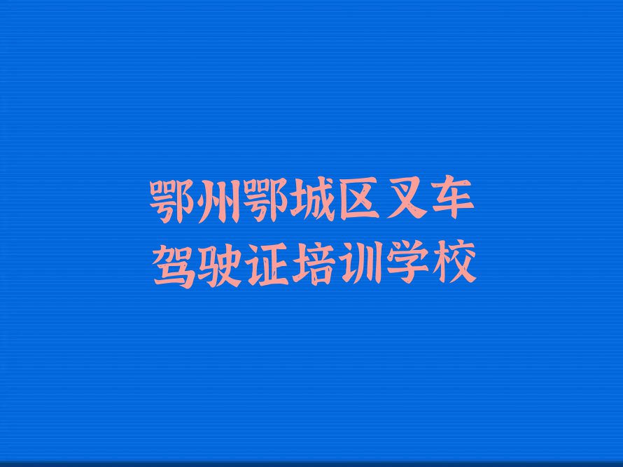 鄂州鄂城区杨叶镇叉车驾驶证培训班学费一般多少钱排行榜按口碑排名一览表