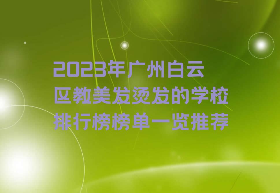 2023年广州白云区教美发烫发的学校排行榜榜单一览推荐