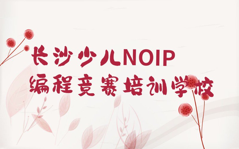 长沙少儿NOIP编程竞赛培训学校