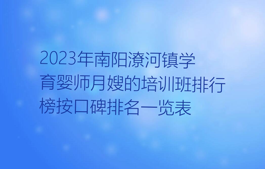 2023年南阳潦河镇学育婴师月嫂的培训班排行榜按口碑排名一览表