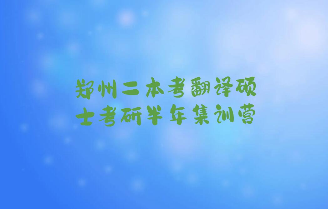 2023年郑州二本考翻译硕士考研学校,郑州二本考翻译硕士考研培训排行榜榜单一览推荐