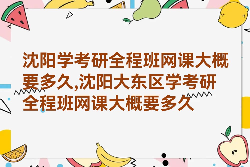 沈阳学考研全程班网课大概要多久,沈阳大东区学考研全程班网课大概要多久