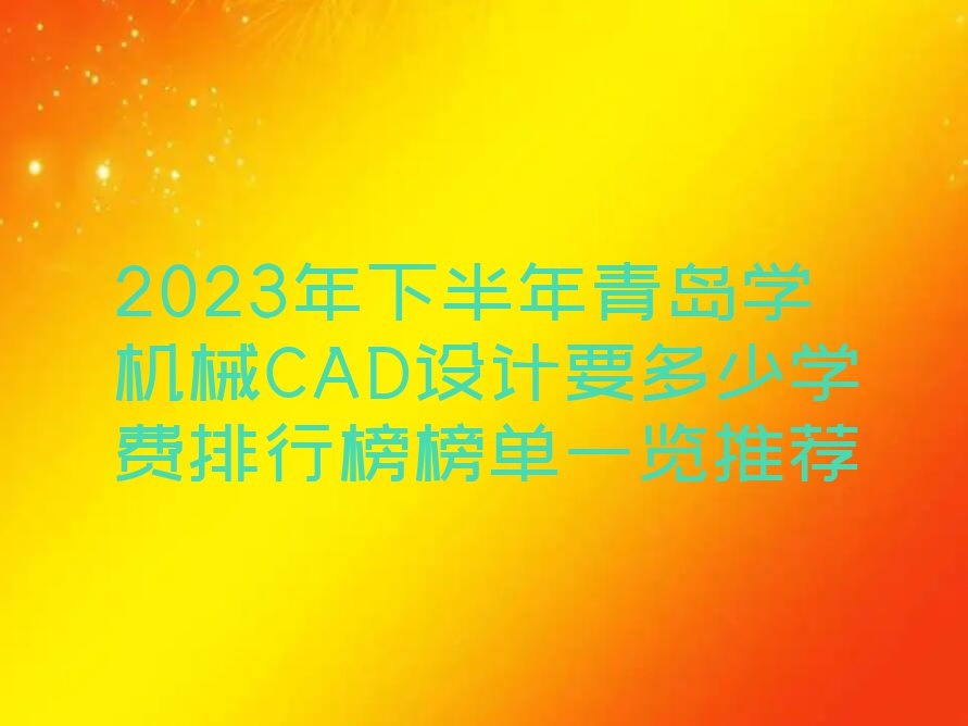 2023年下半年青岛学机械CAD设计要多少学费排行榜榜单一览推荐