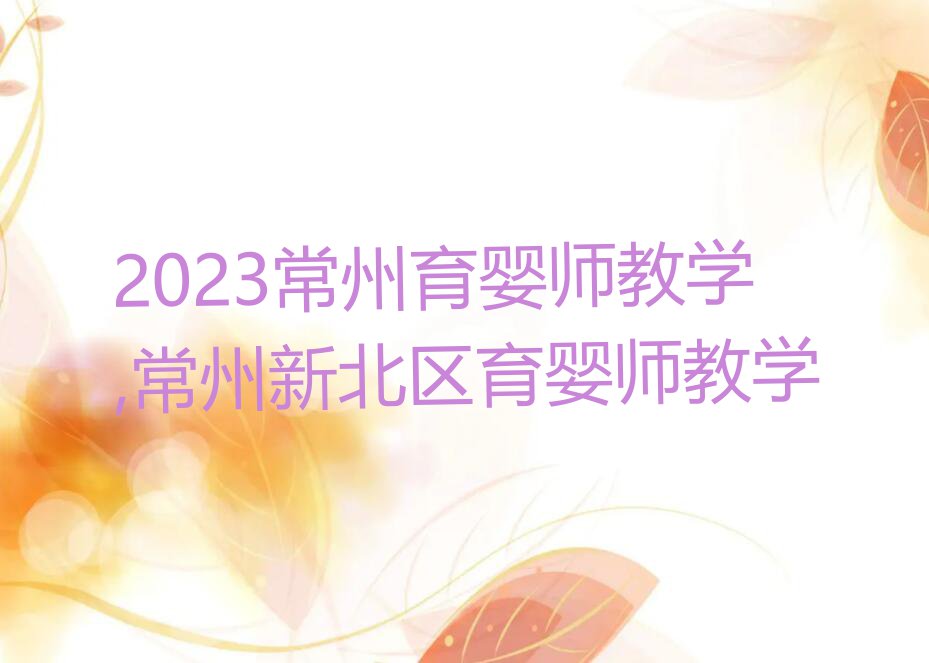 2023常州育婴师教学,常州新北区育婴师教学