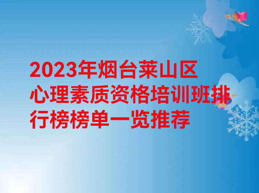 2023年烟台莱山区心理素质资格培训班排行榜榜单一览推荐