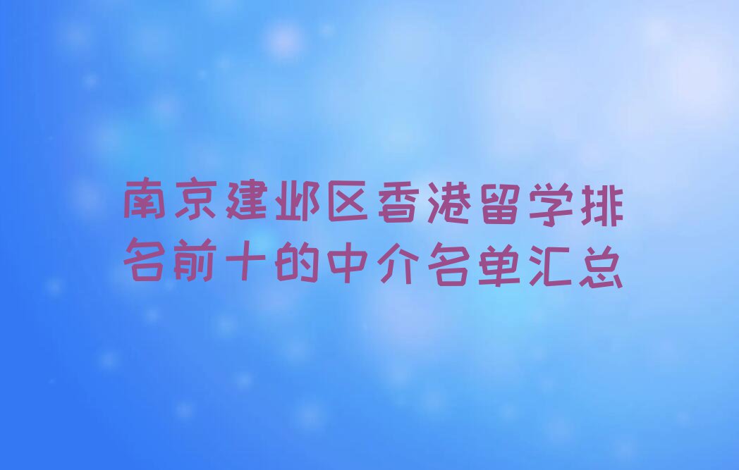 南京建邺区香港留学排名前十的中介名单汇总