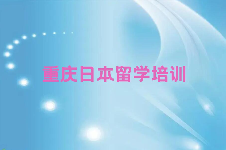 重庆大足区靠谱的日本留学中介名单汇总