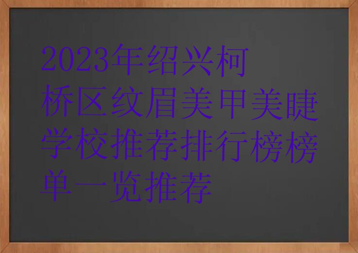 2023年绍兴柯桥区纹眉美甲美睫学校推荐排行榜榜单一览推荐