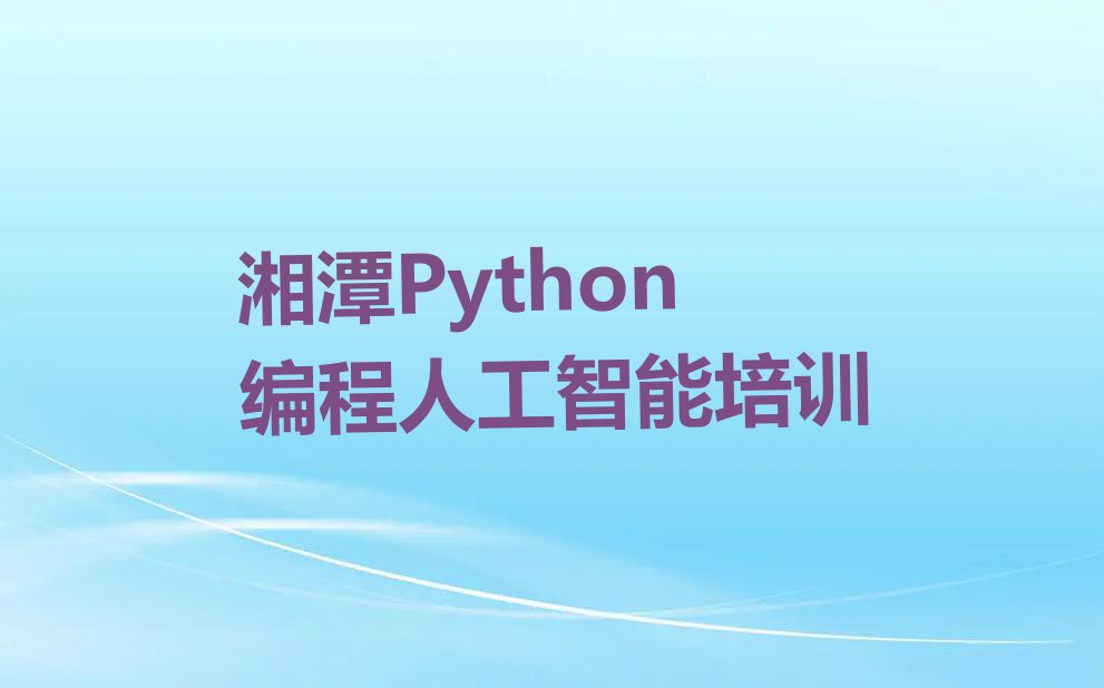 Python编程人工智能培训湘潭哪个机构比较好排行榜榜单一览推荐