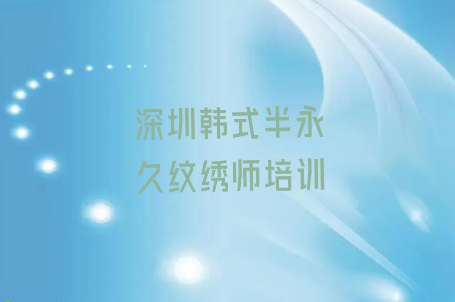 2023年深圳横岗学韩式半永久纹绣师上什么学校排行榜名单总览公布