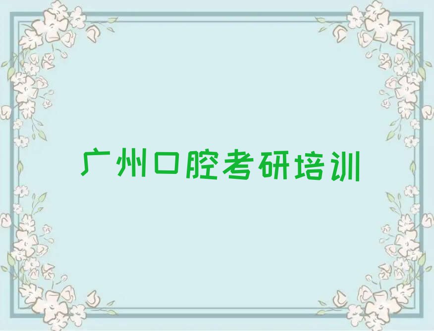 2023广州口腔考研培训名单排行榜今日推荐