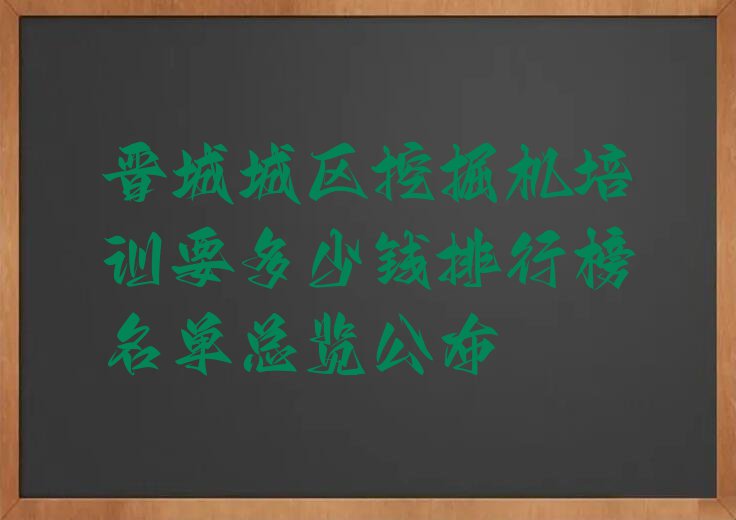 晋城城区挖掘机培训要多少钱排行榜名单总览公布